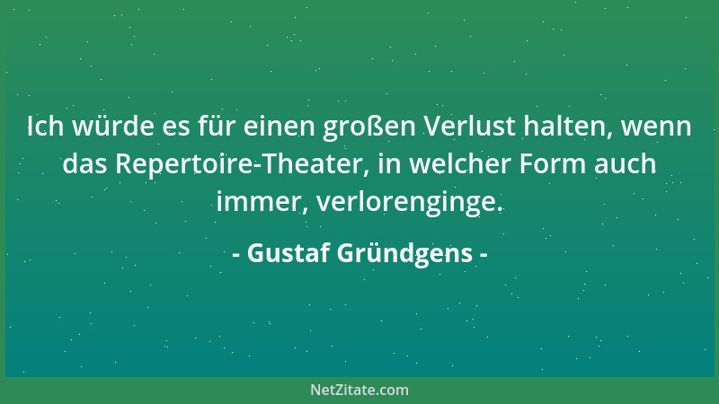 Gustaf Gründgens - Ich würde es für einen großen Verlust halten, wenn das Repertoire-Theater, in welcher Form auch immer, v...