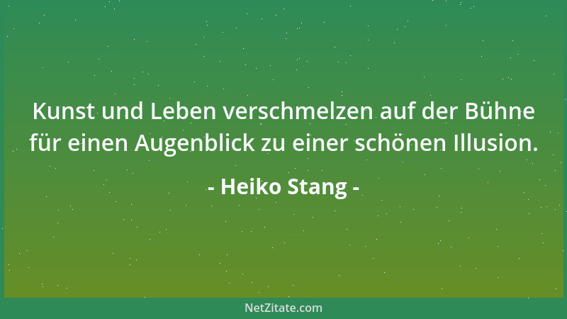 Heiko Stang - Kunst und Leben verschmelzen auf der Bühne für einen Augenblick zu einer schönen Illusion....