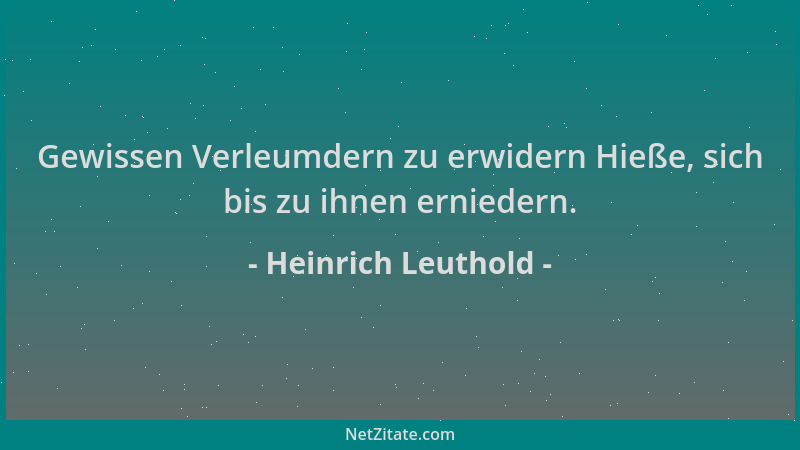 Heinrich Leuthold - Gewissen Verleumdern zu erwidern Hieße, sich bis zu ihnen erniedern....