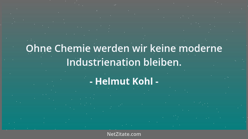 Helmut Kohl - Ohne Chemie werden wir keine moderne Industrienation bleiben....