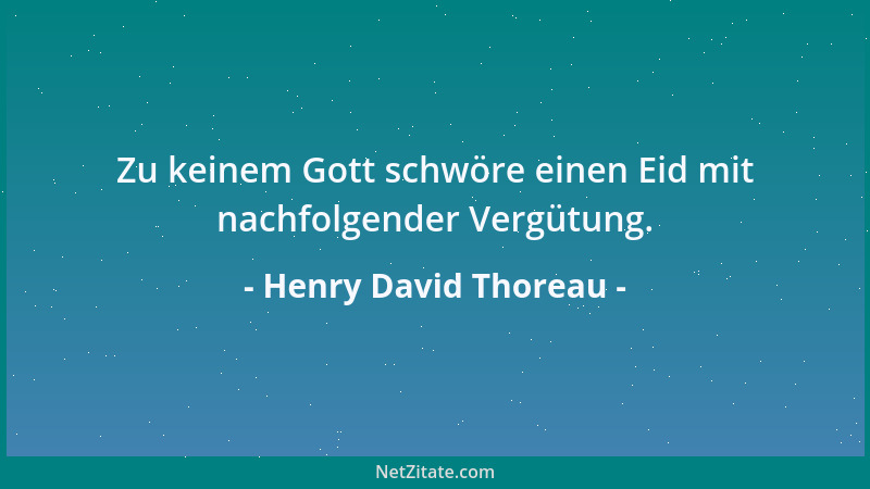 Henry David Thoreau - Zu keinem Gott schwöre einen Eid mit nachfolgender Vergütung....