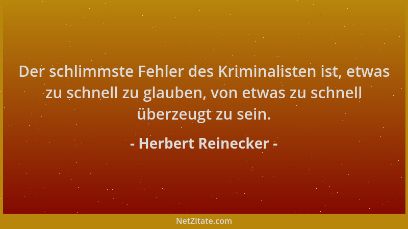 Herbert Reinecker - Der schlimmste Fehler des Kriminalisten ist, etwas zu schnell zu glauben, von etwas zu schnell überzeug...