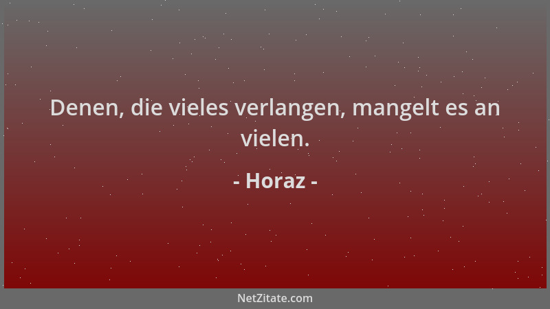 Horaz - Denen, die vieles verlangen, mangelt es an vielen....