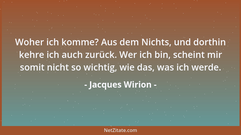 Jacques Wirion - Woher ich komme? Aus dem Nichts, und dorthin kehre ich auch zurück. Wer ich bin, scheint mir somit nicht s...
