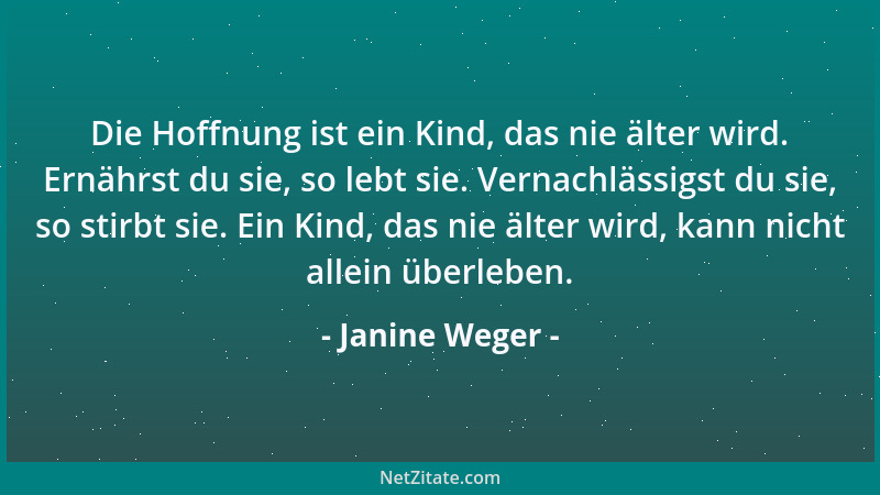 Janine Weger - Die Hoffnung ist ein Kind, das nie älter wird. Ernährst du sie, so lebt sie. Vernachlässigst du sie, so stir...