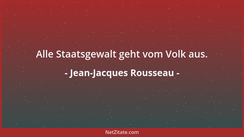 Jean-Jacques Rousseau - Alle Staatsgewalt geht vom Volk aus....
