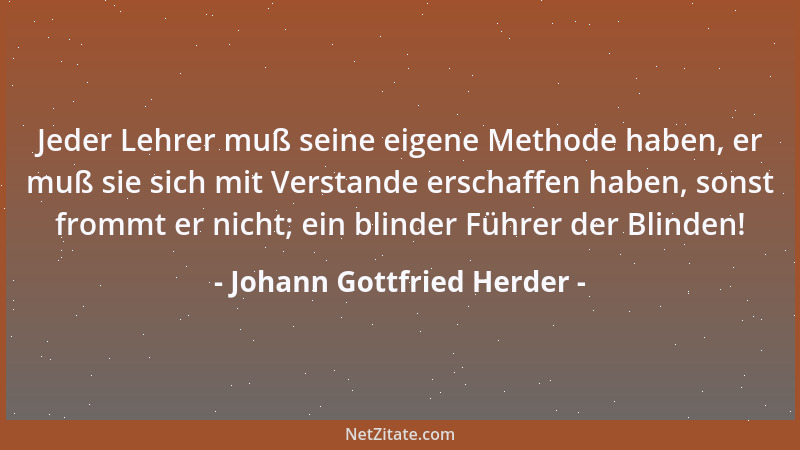 Johann Gottfried Herder - Der Aberglaube macht die Gottheit zum Götzen, und der Götzendiener ist um so gefährlicher, weil e...