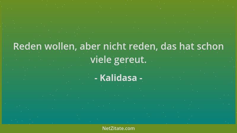 Kalidasa - Reden wollen, aber nicht reden, das hat schon viele gereut....
