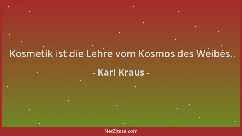 Karl Kraus - Kosmetik ist die Lehre vom Kosmos des Weibes....