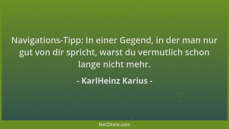 KarlHeinz Karius - Navigations-Tipp: In einer Gegend, in der man nur gut von dir spricht, warst du vermutlich schon lange n...