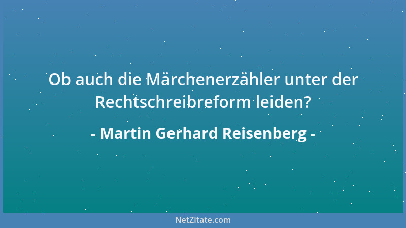 Martin Gerhard Reisenberg - Ob auch die Märchenerzähler unter der Rechtschreibreform leiden?...