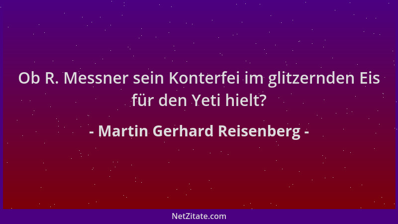 Martin Gerhard Reisenberg - Ob R. Messner sein Konterfei im glitzernden Eis für den Yeti hielt?...