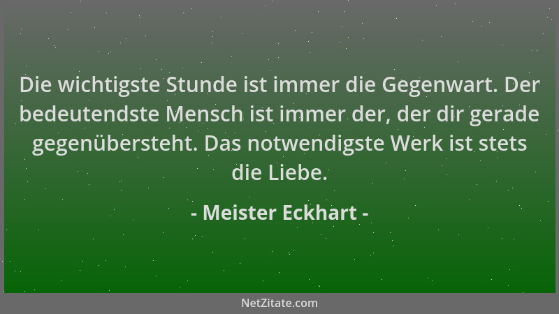 Meister Eckhart - Die wichtigste Stunde ist immer die Gegenwart. Der bedeutendste Mensch ist immer der, der dir gerade gege...