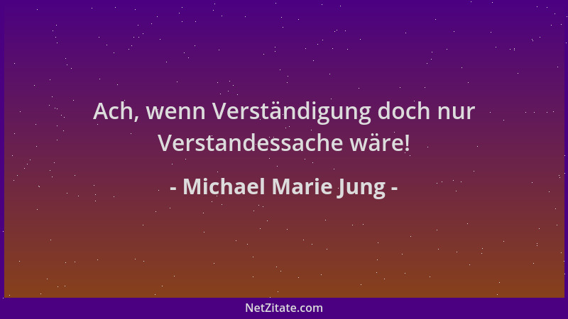 Michael Marie Jung - Ach, wenn Verständigung doch nur Verstandessache wäre!...