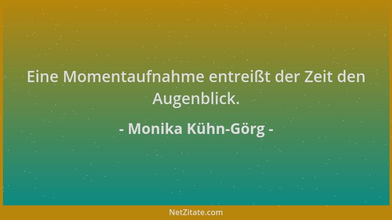 Monika Kühn-Görg - Eine Momentaufnahme entreißt der Zeit den Augenblick....