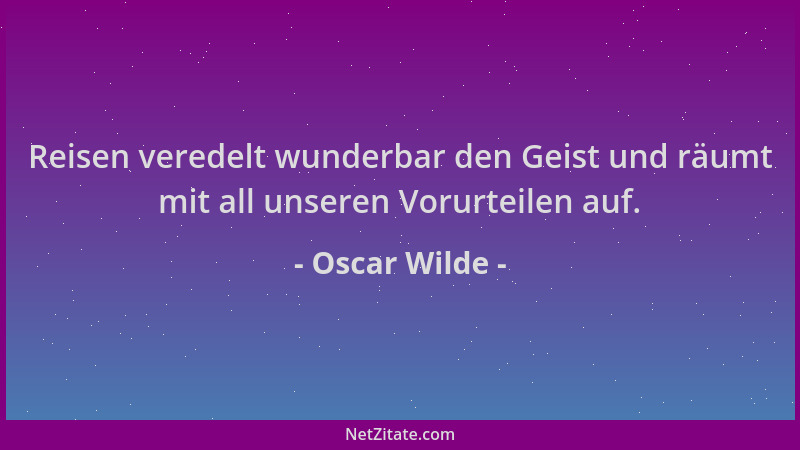 Oscar Wilde - Reisen veredelt wunderbar den Geist und räumt mit all unseren Vorurteilen auf....