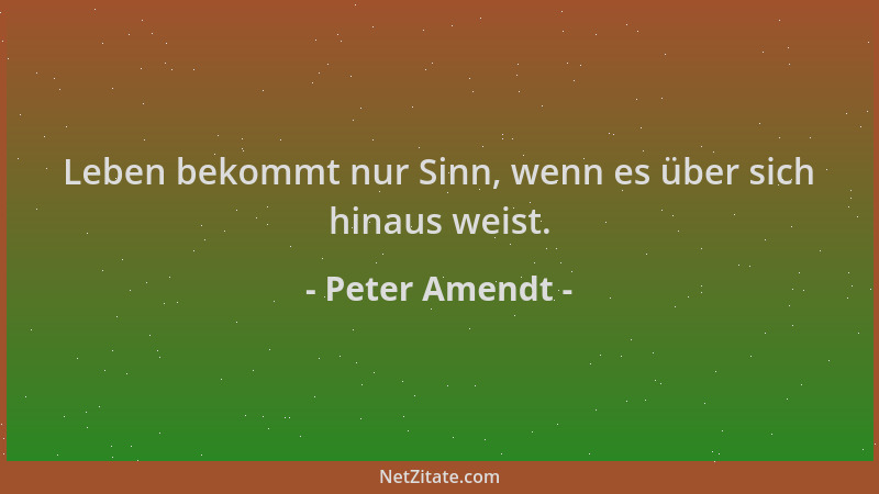 Peter Amendt - Leben bekommt nur Sinn, wenn es über sich hinaus weist....