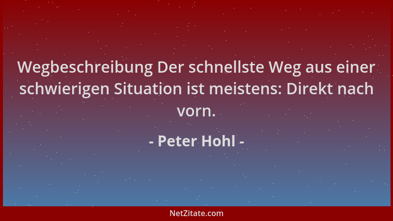 Peter Hohl - Wegbeschreibung Der schnellste Weg aus einer schwierigen Situation ist meistens: Direkt nach vorn....