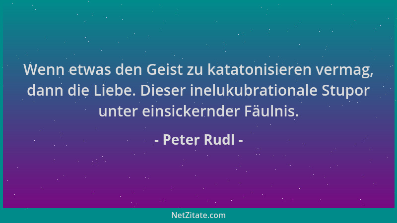 Peter Rudl - Wenn etwas den Geist zu katatonisieren vermag, dann die Liebe. Dieser inelukubrationale Stupor unter einsicker...