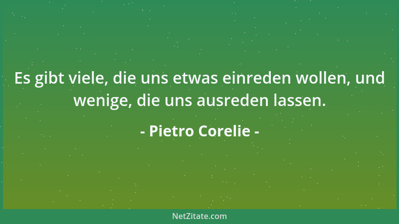 Pietro Corelie - Es gibt viele, die uns etwas einreden wollen, und wenige, die uns ausreden lassen....