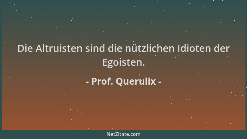 Prof. Querulix - Die Altruisten sind die nützlichen Idioten der Egoisten....