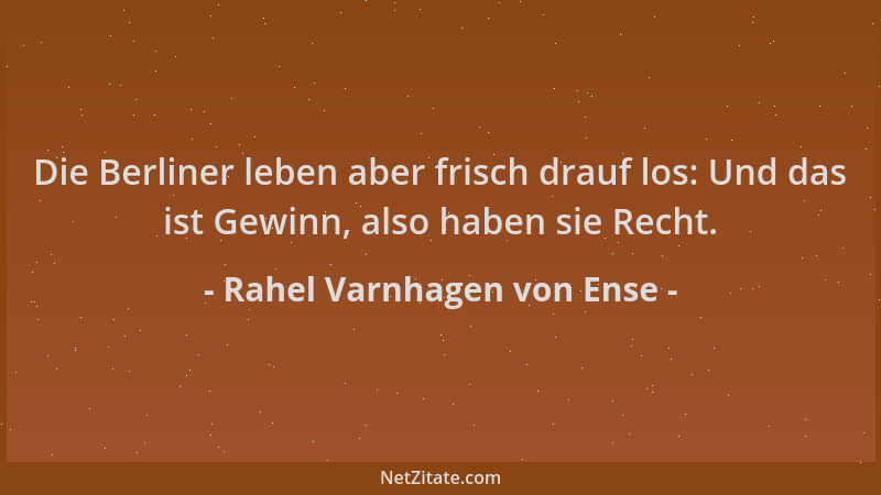 Rahel Varnhagen von Ense - Die Berliner leben aber frisch drauf los: Und das ist Gewinn, also haben sie Recht....