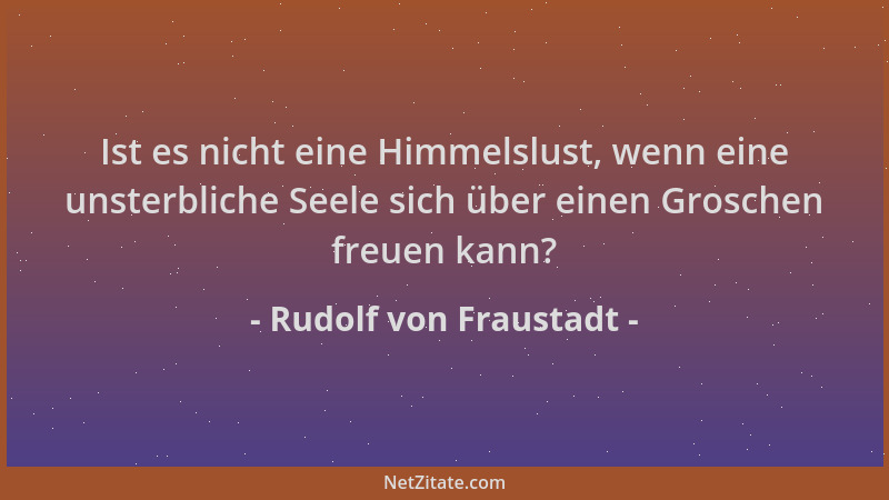 Rudolf von Fraustadt - Ist es nicht eine Himmelslust, wenn eine unsterbliche Seele sich über einen Groschen freuen kann?...
