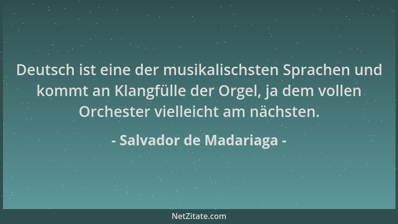 Salvador de Madariaga - Deutsch ist eine der musikalischsten Sprachen und kommt an Klangfülle der Orgel, ja dem vollen Orch...