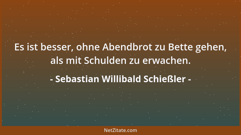 Sebastian Willibald Schießler - Es ist besser, ohne Abendbrot zu Bette gehen, als mit Schulden zu erwachen....