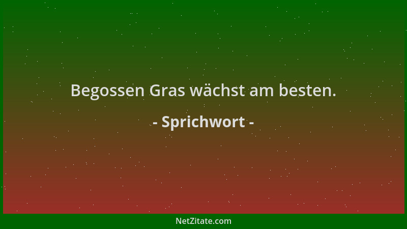 Sprichwort - Begossen Gras wächst am besten....