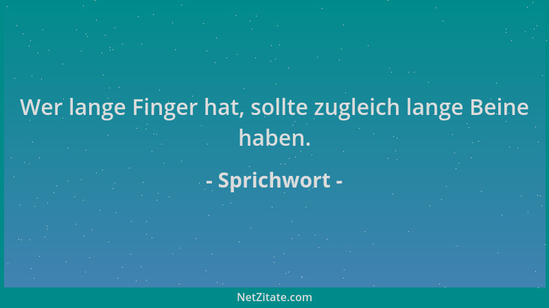Sprichwort - Wer lange Finger hat, sollte zugleich lange Beine haben....