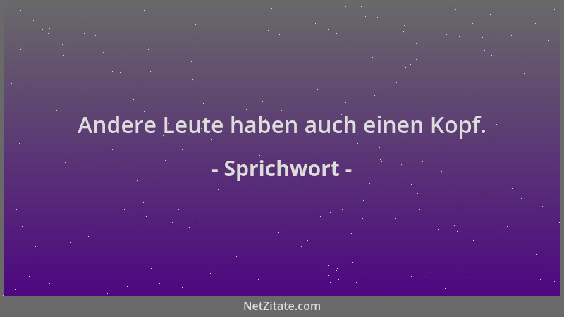 Sprichwort - Andere Leute haben auch einen Kopf....