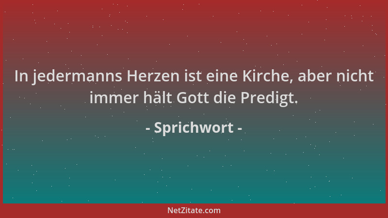 Sprichwort - In jedermanns Herzen ist eine Kirche, aber nicht immer hält Gott die Predigt....
