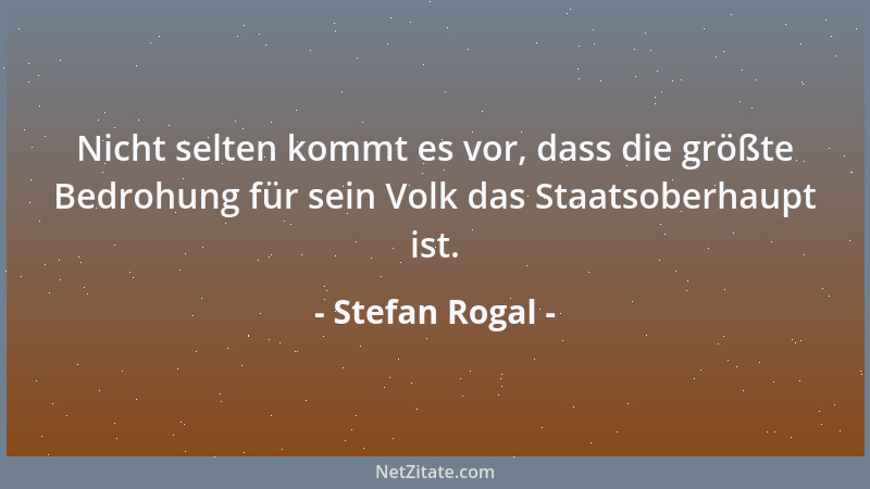 Stefan Rogal - Nicht selten kommt es vor, dass die größte Bedrohung für sein Volk das Staatsoberhaupt ist....
