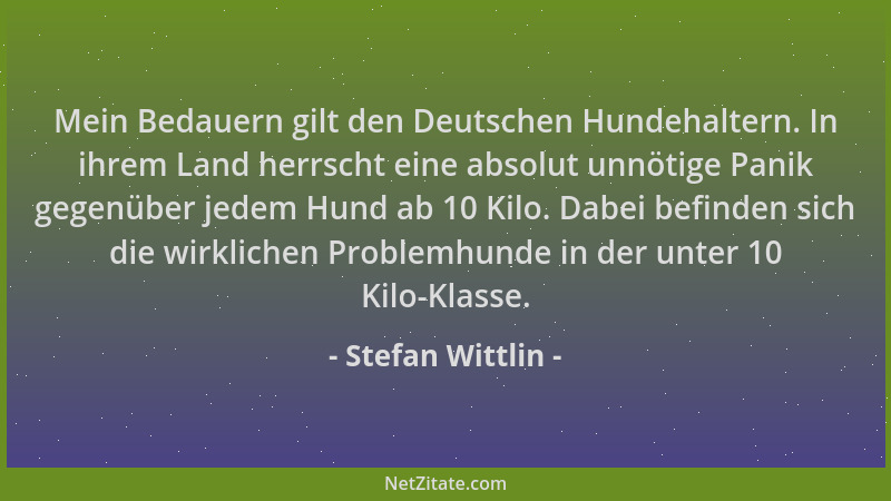 Stefan Wittlin - Mein Bedauern gilt den Deutschen Hundehaltern. In ihrem Land herrscht eine absolut unnötige Panik gegenübe...