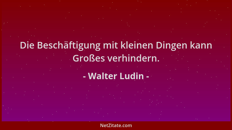 Walter Ludin - Die Beschäftigung mit kleinen Dingen kann Großes verhindern....