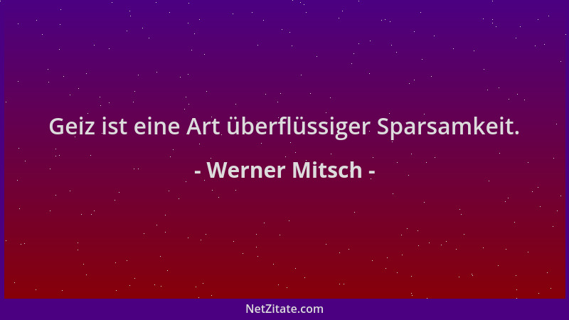 Werner Mitsch - Geiz ist eine Art überflüssiger Sparsamkeit....