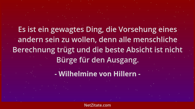 Wilhelmine von Hillern - Es ist ein gewagtes Ding, die Vorsehung eines andern sein zu wollen, denn alle menschliche Berechn...