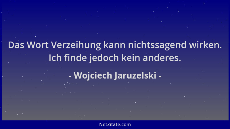 Wojciech Jaruzelski - Das Wort Verzeihung kann nichtssagend wirken. Ich finde jedoch kein anderes....