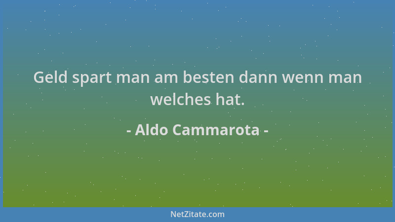 Aldo Cammarota - Geld spart man am besten dann wenn man welches hat....