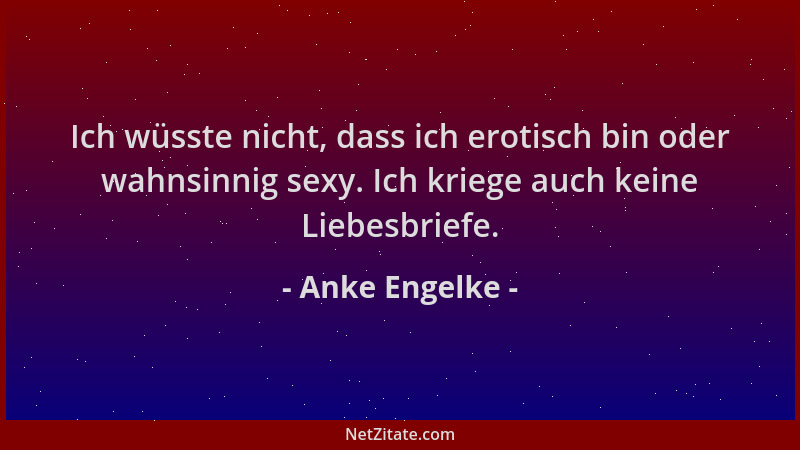 Anke Engelke - Ich wüsste nicht, dass ich erotisch bin oder wahnsinnig sexy. Ich kriege auch keine Liebesbriefe....