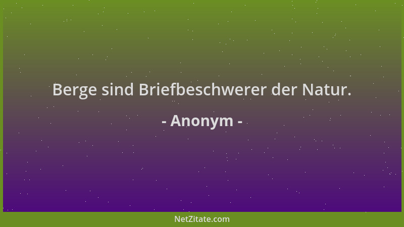 Anonym - Berge sind Briefbeschwerer der Natur....