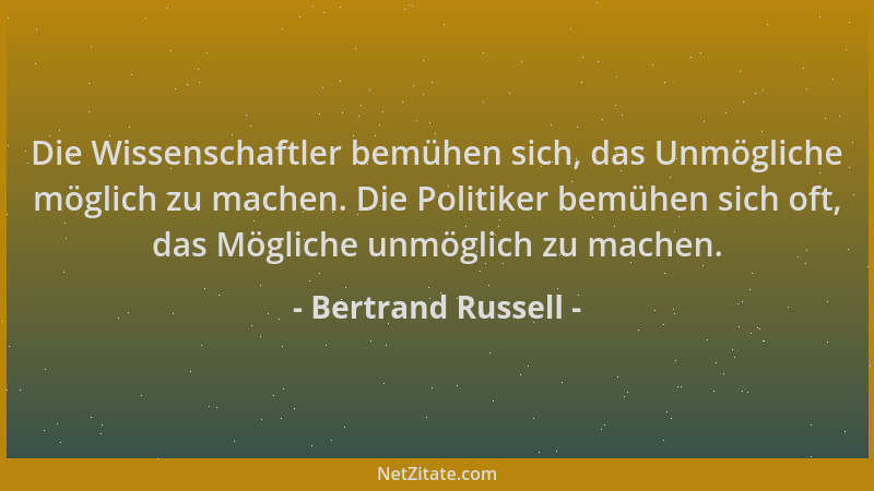 Bertrand Russell - Die Wissenschaftler bemühen sich, das Unmögliche möglich zu machen. Die Politiker bemühen sich oft, das...