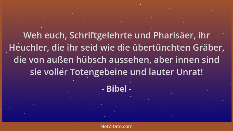 Bibel - Weh euch, Schriftgelehrte und Pharisäer, ihr Heuchler, die ihr seid wie die übertünchten Gräber, die von außen hübs...