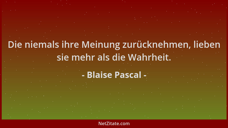 Blaise Pascal - Die niemals ihre Meinung zurücknehmen, lieben sie mehr als die Wahrheit....