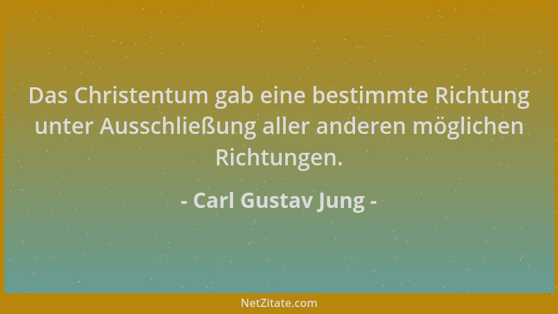 Carl Gustav Jung - Das Christentum gab eine bestimmte Richtung unter Ausschließung aller anderen möglichen Richtungen....