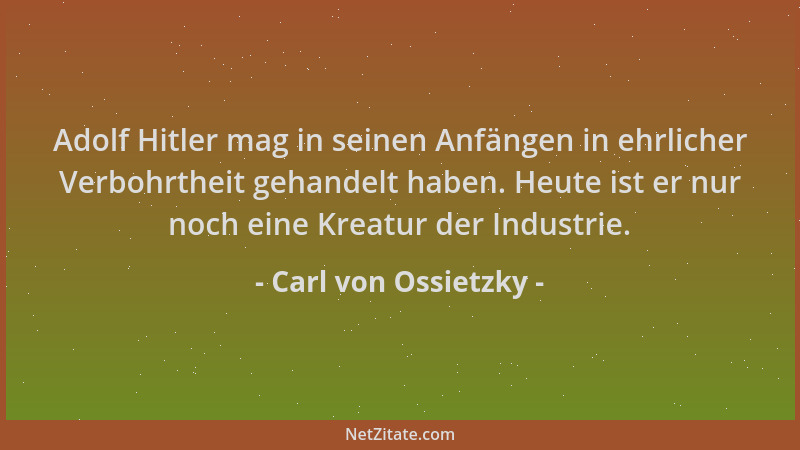 Carl von Ossietzky - Adolf Hitler mag in seinen Anfängen in ehrlicher Verbohrtheit gehandelt haben. Heute ist er nur noch e...