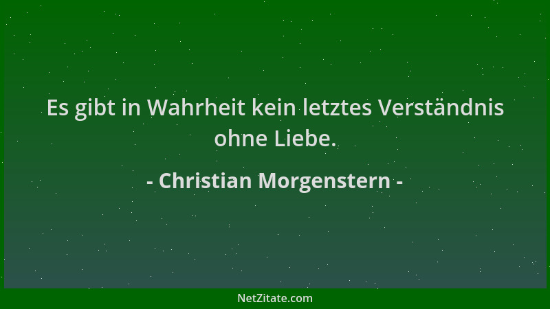 Christian Morgenstern - Es gibt in Wahrheit kein letztes Verständnis ohne Liebe....