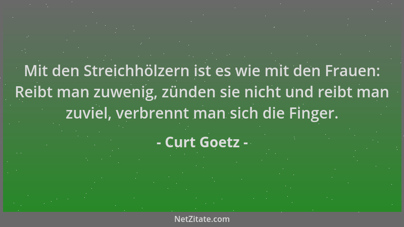 Curt Goetz - Mit den Streichhölzern ist es wie mit den Frauen: Reibt man zuwenig, zünden sie nicht und reibt man zuviel, ve...