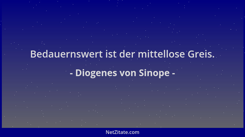 Diogenes von Sinope - Bedauernswert ist der mittellose Greis....